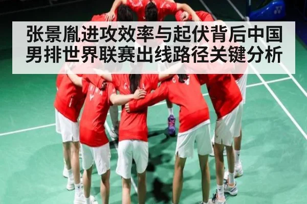 张景胤进攻效率与起伏背后中国男排世界联赛出线路径关键分析