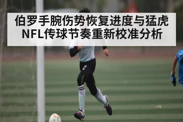 伯罗手腕伤势恢复进度与猛虎NFL传球节奏重新校准分析